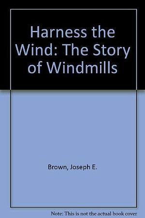 Harness the Wind: The Story of Windmills by Joseph E. Brown, Anne Ensign Brown