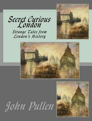 Secret Curious London by John Pullen