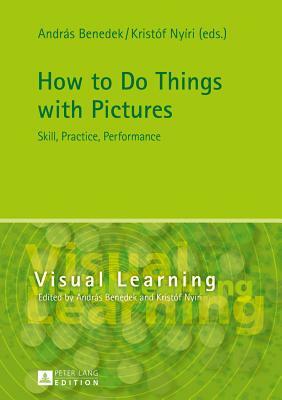 How to Do Things with Pictures: Skill, Practice, Performance by 