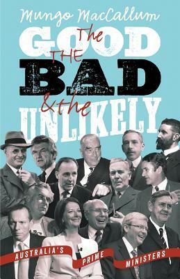 The Good, the Bad and the Unlikely: Australia's Prime Ministers by Mungo MacCallum, MacCallum Mungo