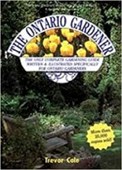 The Ontario Gardener (Complete Gardening Guide Written & Illustrated Specifically For Ontario Gardeners.) by Trevor J. Cole