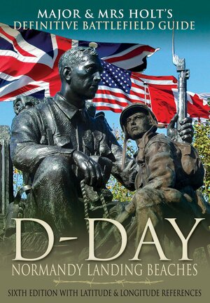 Major & Mrs Holt's Definitive Battlefield Guide to the D-Day Normandy Landing Beaches by Valmai Holt, Tonie Holt