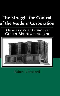 The Struggle for Control of the Modern Corporation: Organizational Change at General Motors, 1924-1970 by Mark Granovetter, Robert F. Freeland