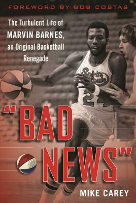 "bad News": The Turbulent Life of Marvin Barnes, Pro Basketball's Original Renegade by Mike Carey
