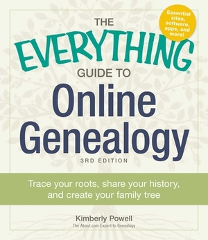 The Everything Guide to Online Genealogy: Trace Your Roots, Share Your History, and Create Your Family Tree by Kimberly Powell