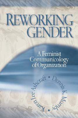 Reworking Gender: A Feminist Communicology of Organization by Karen Lee Ashcraft, Dennis K. Mumby