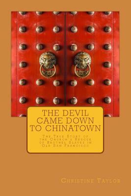 The Devil Came Down to Chinatown: The True Story of the Church's Rescue of Brothel Slaves in Old Francisco by Christine Taylor