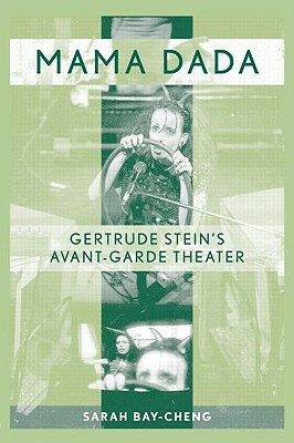 Mama Dada: Gertrude Stein's Avant-Garde Theatre by Sarah Bay-Cheng