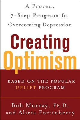 Creating Optimism: A Proven, Seven-Step Program for Overcoming Depression by Bob Murray, Alicia Fortinberry