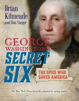 George Washington's Secret Six (Young Readers Adaptation): The Spies Who Saved America by Don Yaeger, Brian Kilmeade