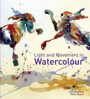 Light and Movement in Watercolour by Robin Capon, Jake Winkle