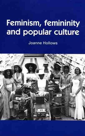 Feminism, Femininity and Popular Culture by Joanne Hollows