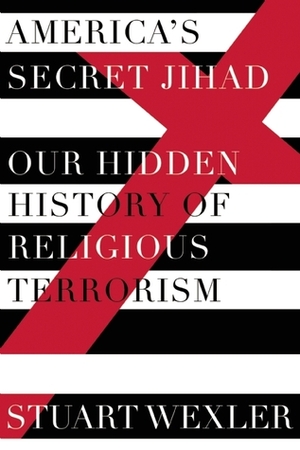 America's Secret Jihad: The Hidden History of Religious Terrorism in the United States by Stuart Wexler