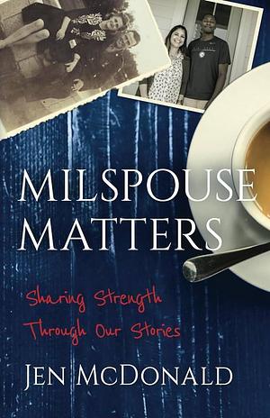 Milspouse Matters: Sharing Strength Through Our Stories by Jen McDonald