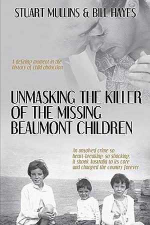 Unmasking the Killer of the Missing Beaumont Children by Stuart Mullins, Bill Hayes