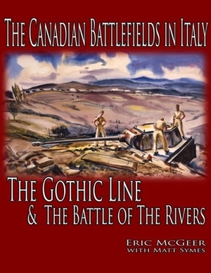 The Canadian Battlefields in Italy: The Gothic Line and the Battle of the Rivers by Eric McGeer