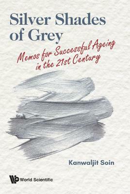Silver Shades of Grey: Memos for Successful Ageing in the 21st Century by Kanwaljit Soin