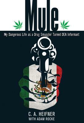 Mule: My Dangerous Life as a Drug Smuggler Turned DEA Informant by C. A. Heifner, Adam Rocke
