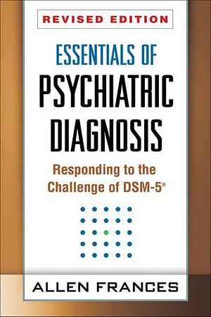 Essentials of Psychiatric Diagnosis: Responding to the Challenge of DSM-5® by Allen Frances, Allen Frances