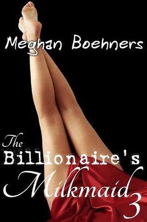 The Billionaire's Milkmaid #3 by Meghan Boehners, Meghan Boehners