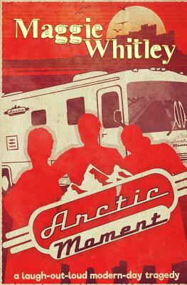 Arctic Moment: A laugh-out-loud modern-day tragedy by Maggie Whitley