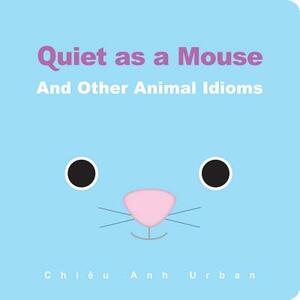 Quiet as a Mouse: And Other Animal Idioms by Chiêu Anh Urban