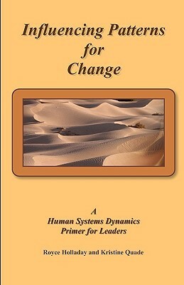 Influencing Patterns For Change: : A Human Systems Dynamics Primer For Leaders by Kristine Quade, Royce Holladay