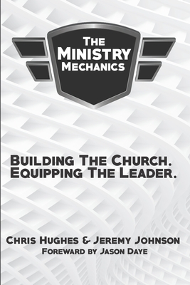The Ministry Mechanics: Building The Church. Equipping The Leader by Jeremy Johnson, Chris Hughes