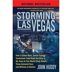 Storming Las Vegas: How a Cuban-Born, Soviet-Trained Commando Took Down the Strip to the Tune of Five World-Class Hotels, Three Armored Cars, and $3 Million by John Huddy