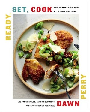 Ready, Set, Cook: How To Make Good Food with What's On Hand by Dawn Perry