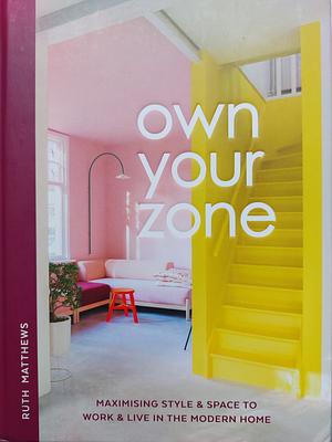Own Your Zone: Maximising Style and Space to Work and Live in the Modern Home by Ruth Matthews