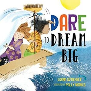 Dare to Dream Big by Lorna Gutierrez, Polly Noakes