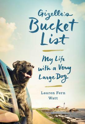 Gizelle's Bucket List: My Life with a Very Large Dog by Lauren Fern Watt