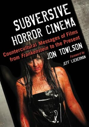 Subversive Horror Cinema: Countercultural Messages of Films from Frankenstein to the Present by Jon Towlson