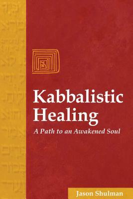 Kabbalistic Healing: A Path to an Awakened Soul by Jason Shulman