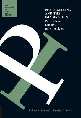 Peace-Making and the Imagination: Papua New Guinea Perspectives by Andrew Strathern, Pamela J. Stewart