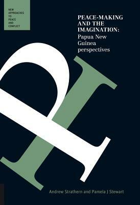 Peace-Making and the Imagination: Papua New Guinea Perspectives by Pamela J. Stewart, Andrew Strathern