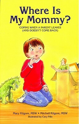 Where Is My Mommy?: Coping When a Parent Leaves (and Doesn't Come Back) by Mary Kilgore, Mitchell Kilgore