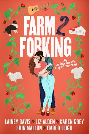 Farm 2 Forking by Liz Alden, Karen Grey, Ember Leigh, Erin Mallon, Lainey Davis