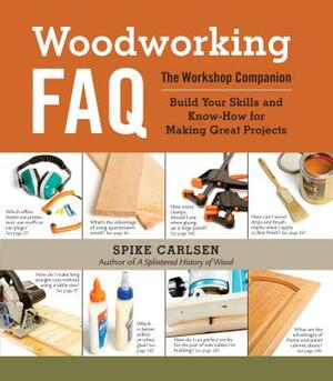 Woodworking FAQ: The Workshop Companion: Build Your Skills and Know-How for Making Great Projects by Spike Carlsen