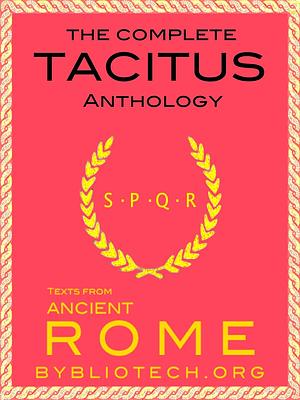 The Complete Tacitus Anthology: The Histories, The Annals, Germania, Agricola, A Dialogue on Oratory by Publius Cornelius Tacitus