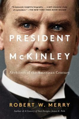 President McKinley: Architect of the American Century by Robert W. Merry
