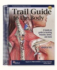 Trail Guide to the Body: How to locate the body's muscles, bones and more by Andrew R. Biel