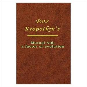 Mutual Aid: A Factor Of Evolution by Peter Kropotkin