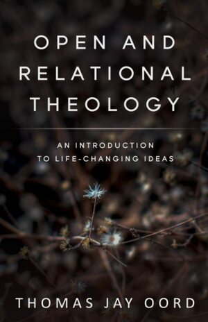 Open and Relational Theology: An Introduction to Life-Changing Ideas by Thomas Jay Oord