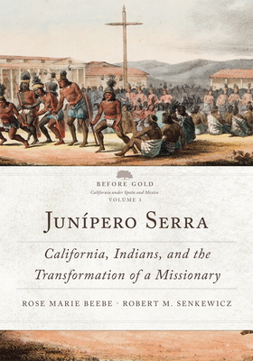 Junípero Serra, Volume 3: California, Indians, and the Transformation of a Missionary by Rose Marie Beebe, Robert M. Senkewicz