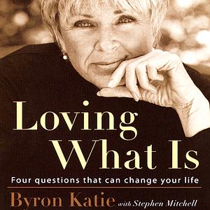 Loving What Is: Four Questions That Can Change Your Life by Byron Katie, Stephen Mitchell