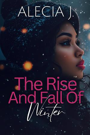 The Rise And Fall Of Winter by Alecia J.