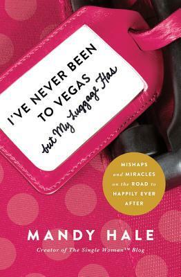 I've Never Been to Vegas, but My Luggage Has: Mishaps and Miracles on the Road to Happily Ever After by Mandy Hale