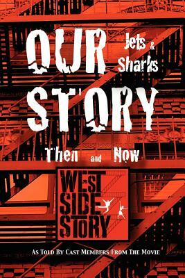 Our Story Jets and Sharks Then and Now: As Told by Cast Members from the Movie West Side Story by 